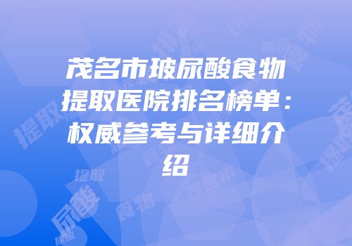茂名市玻尿酸食物提取医院排名榜单：权威参考与详细介绍
