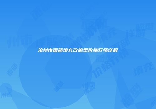 沧州市面部填充改脸型价格行情详解