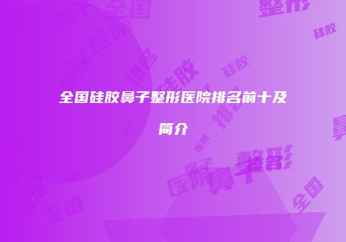 全国硅胶鼻子整形医院排名前十及简介