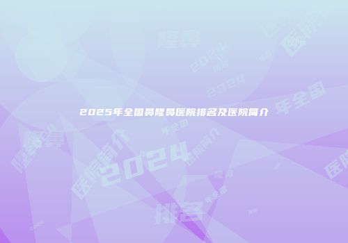 2025年全国鼻隆鼻医院排名及医院简介