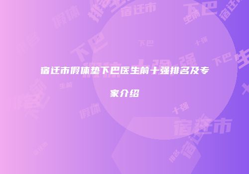 宿迁市假体垫下巴医生前十强排名及专家介绍
