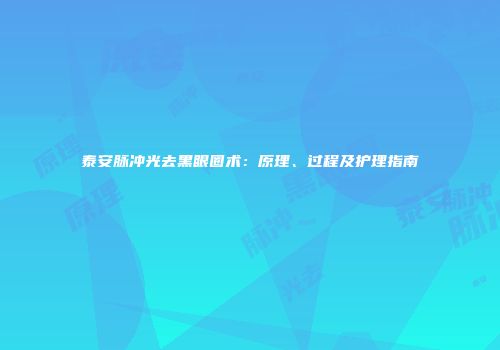 泰安脉冲光去黑眼圈术：原理、过程及护理指南