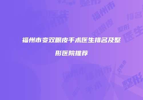 福州市变双眼皮手术医生排名及整形医院推荐