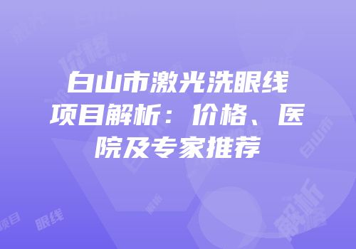 白山市激光洗眼线项目解析：价格、医院及专家推荐