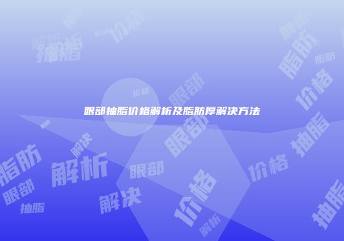 眼部抽脂价格解析及脂肪厚解决方法