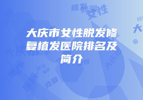 大庆市女性脱发修复植发医院排名及简介
