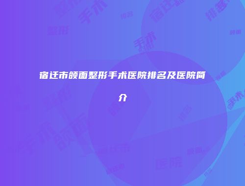 宿迁市颌面整形手术医院排名及医院简介