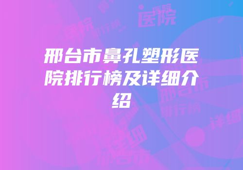 邢台市鼻孔塑形医院排行榜及详细介绍