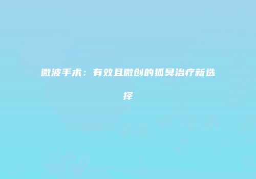 微波手术：有效且微创的狐臭治疗新选择