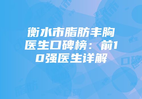 衡水市脂肪丰胸医生口碑榜：前10强医生详解