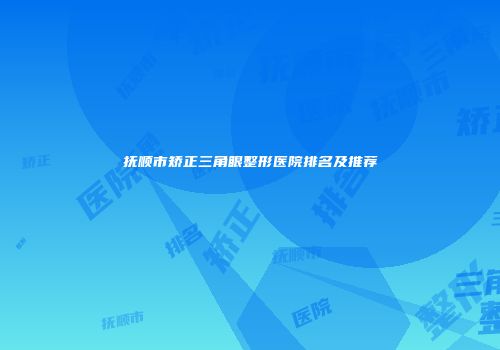 抚顺市矫正三角眼整形医院排名及推荐