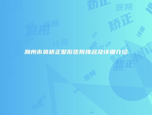 滁州市鼻矫正整形医院排名及详细介绍