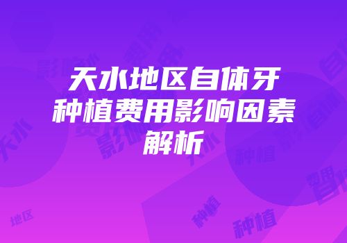 天水地区自体牙种植费用影响因素解析