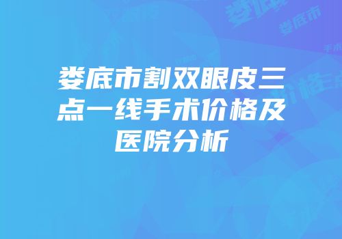 娄底市割双眼皮三点一线手术价格及医院分析