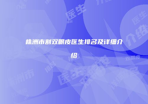 株洲市割双眼皮医生排名及详细介绍