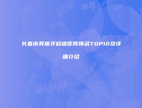 长春市异体牙移植医院排名TOP10及详细介绍