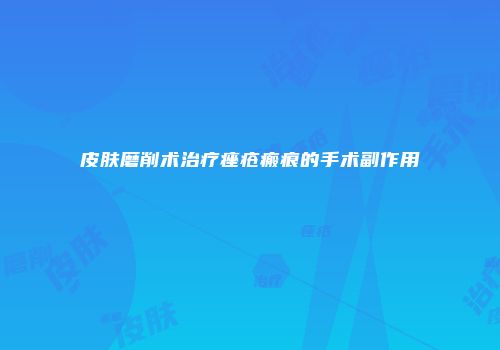 皮肤磨削术治疗痤疮瘢痕的手术副作用
