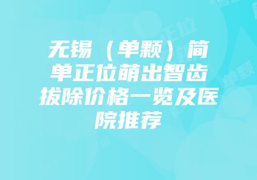 无锡（单颗）简单正位萌出智齿拔除价格一览及医院推荐