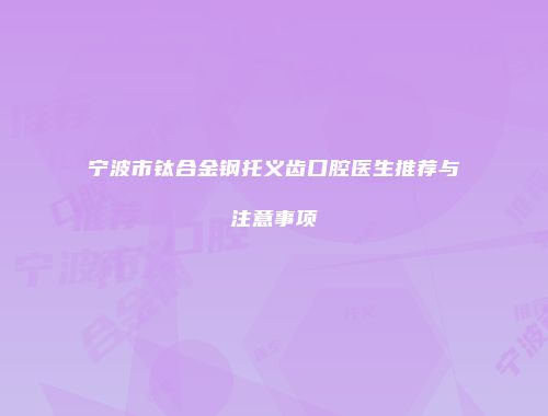 宁波市钛合金钢托义齿口腔医生推荐与注意事项