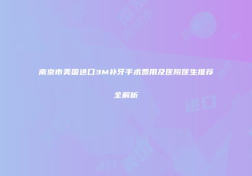 南京市美国进口3M补牙手术费用及医院医生推荐全解析