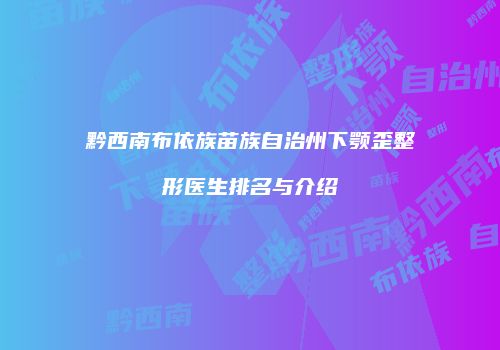 黔西南布依族苗族自治州下颚歪整形医生排名与介绍