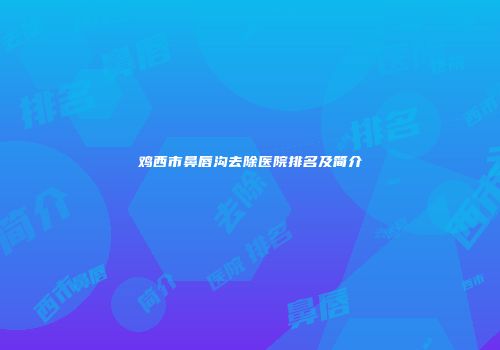 鸡西市鼻唇沟去除医院排名及简介