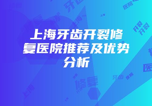 上海牙齿开裂修复医院推荐及优势分析