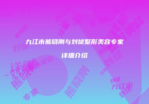 九江市熊晓刚与刘斌整形美容专家详细介绍