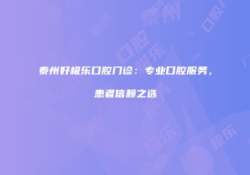 泰州好极乐口腔门诊：专业口腔服务，患者信赖之选