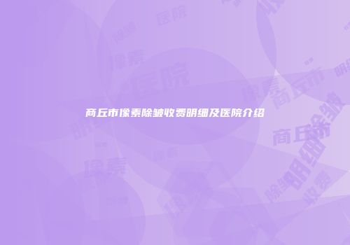 商丘市像素除皱收费明细及医院介绍