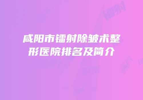 咸阳市镭射除皱术整形医院排名及简介