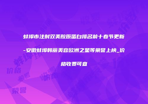 蚌埠市注射双美胶原蛋白排名前十春节更新-安徽蚌埠韩丽美容欧洲之星等荣誉上榜_价格收费可查