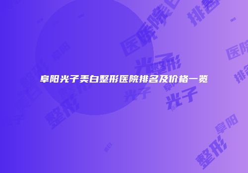 阜阳光子美白整形医院排名及价格一览