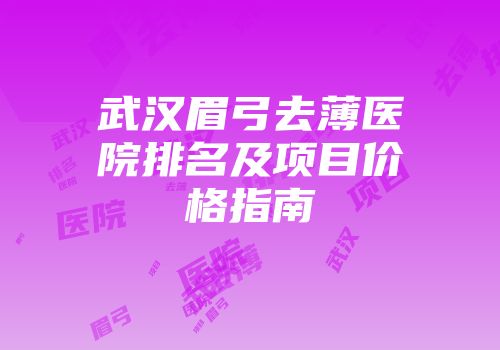 武汉眉弓去薄医院排名及项目价格指南