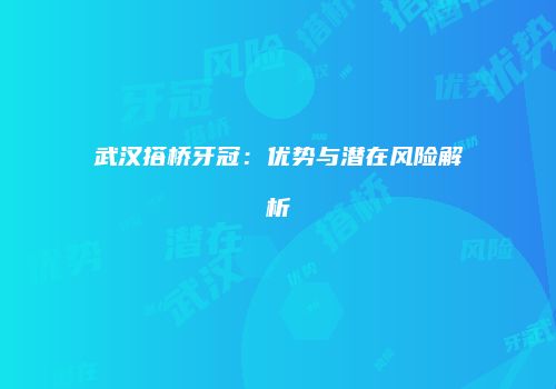 武汉搭桥牙冠：优势与潜在风险解析