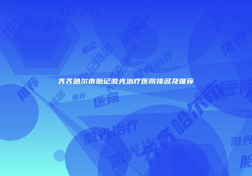 齐齐哈尔市胎记激光治疗医院排名及推荐