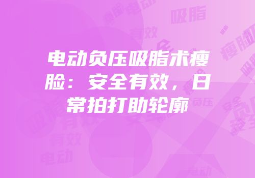 电动负压吸脂术瘦脸：安全有效，日常拍打助轮廓