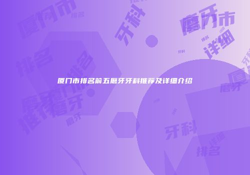 厦门市排名前五磨牙牙科推荐及详细介绍