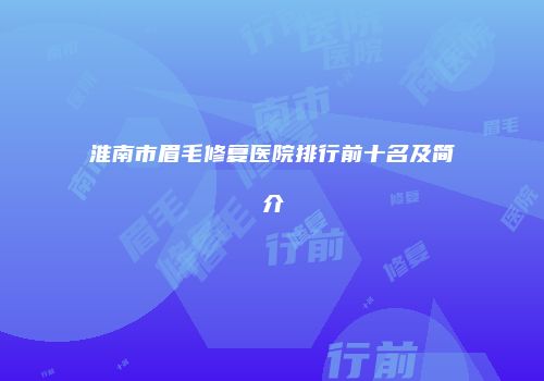 淮南市眉毛修复医院排行前十名及简介