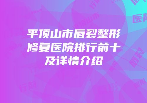 平顶山市唇裂整形修复医院排行前十及详情介绍