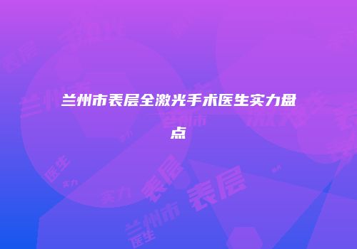 兰州市表层全激光手术医生实力盘点