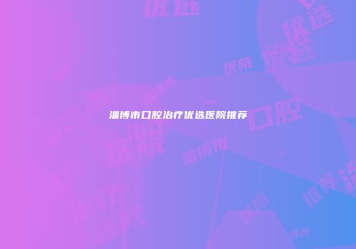 淄博市口腔治疗优选医院推荐