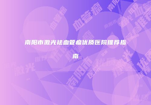 南阳市激光祛血管瘤优质医院推荐指南