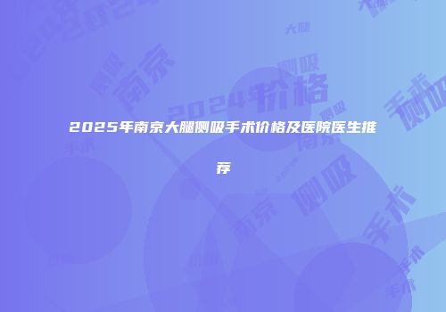 2025年南京大腿侧吸手术价格及医院医生推荐