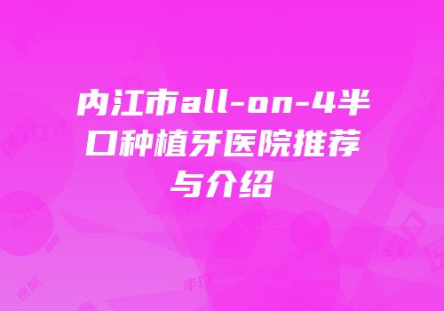 内江市all-on-4半口种植牙医院推荐与介绍