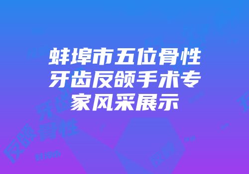 蚌埠市五位骨性牙齿反颌手术专家风采展示