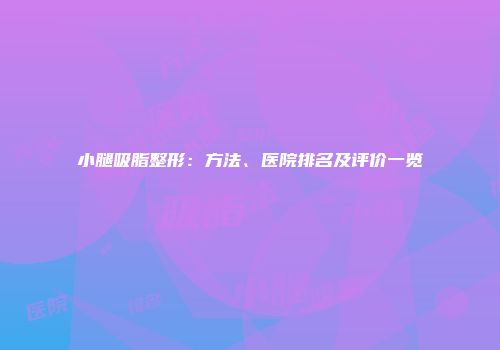 小腿吸脂整形：方法、医院排名及评价一览