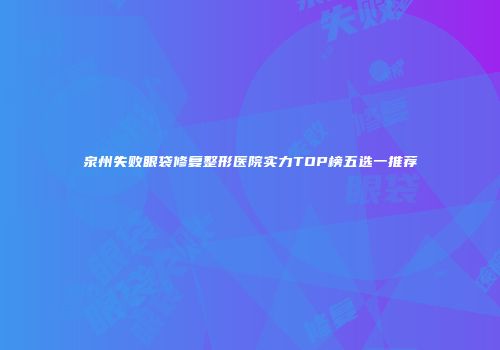 泉州失败眼袋修复整形医院实力TOP榜五选一推荐