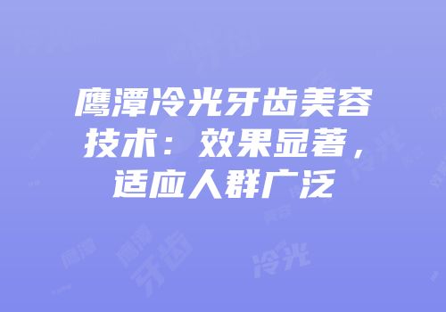 鹰潭冷光牙齿美容技术：效果显著，适应人群广泛