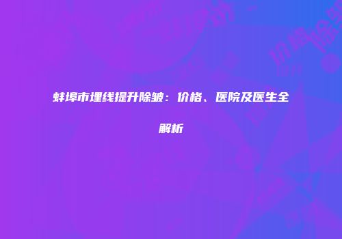 蚌埠市埋线提升除皱：价格、医院及医生全解析